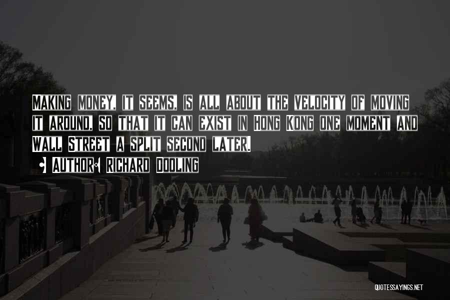 Richard Dooling Quotes: Making Money, It Seems, Is All About The Velocity Of Moving It Around, So That It Can Exist In Hong
