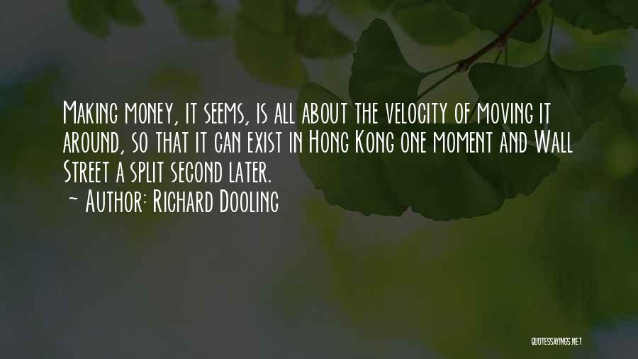Richard Dooling Quotes: Making Money, It Seems, Is All About The Velocity Of Moving It Around, So That It Can Exist In Hong