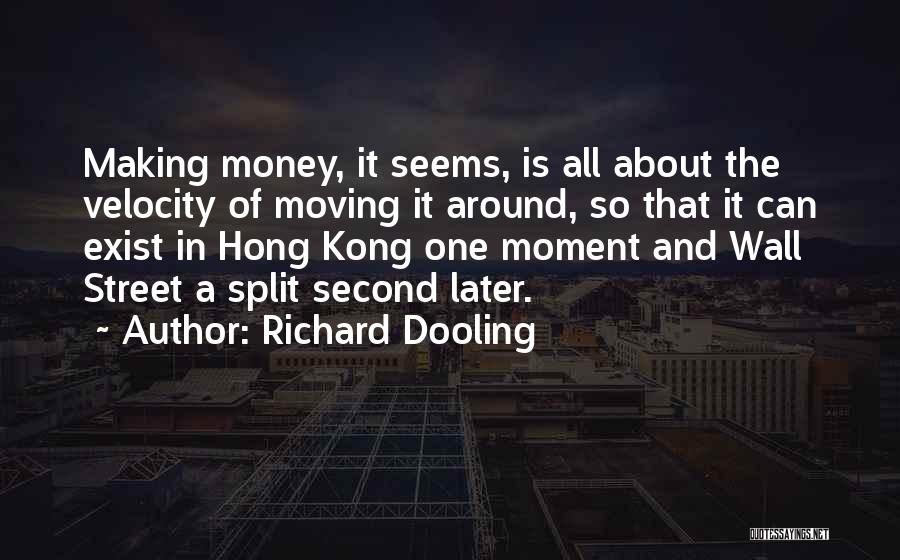 Richard Dooling Quotes: Making Money, It Seems, Is All About The Velocity Of Moving It Around, So That It Can Exist In Hong