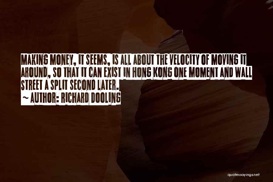 Richard Dooling Quotes: Making Money, It Seems, Is All About The Velocity Of Moving It Around, So That It Can Exist In Hong