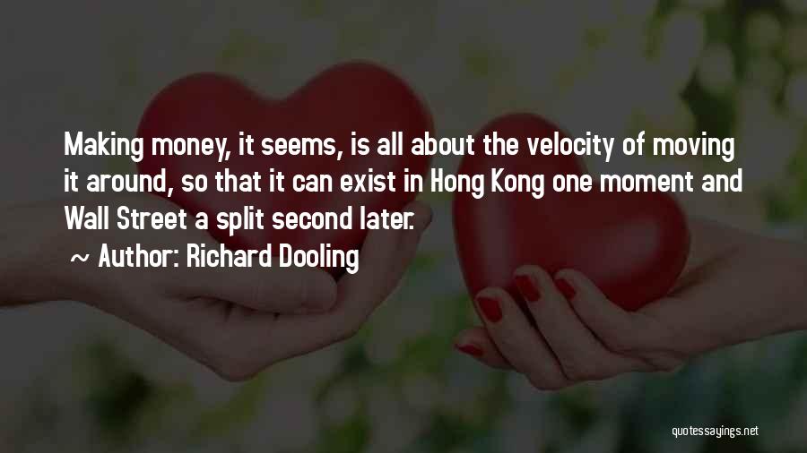 Richard Dooling Quotes: Making Money, It Seems, Is All About The Velocity Of Moving It Around, So That It Can Exist In Hong