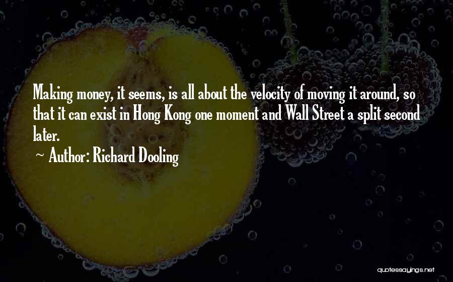 Richard Dooling Quotes: Making Money, It Seems, Is All About The Velocity Of Moving It Around, So That It Can Exist In Hong