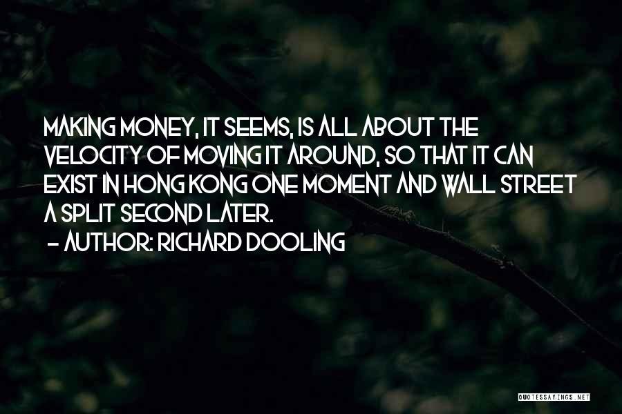 Richard Dooling Quotes: Making Money, It Seems, Is All About The Velocity Of Moving It Around, So That It Can Exist In Hong