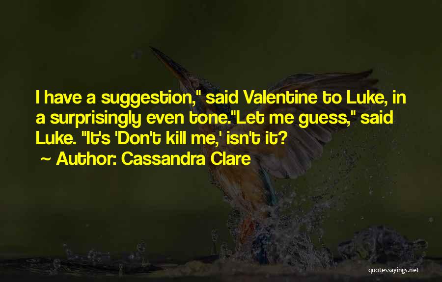 Cassandra Clare Quotes: I Have A Suggestion, Said Valentine To Luke, In A Surprisingly Even Tone.let Me Guess, Said Luke. It's 'don't Kill