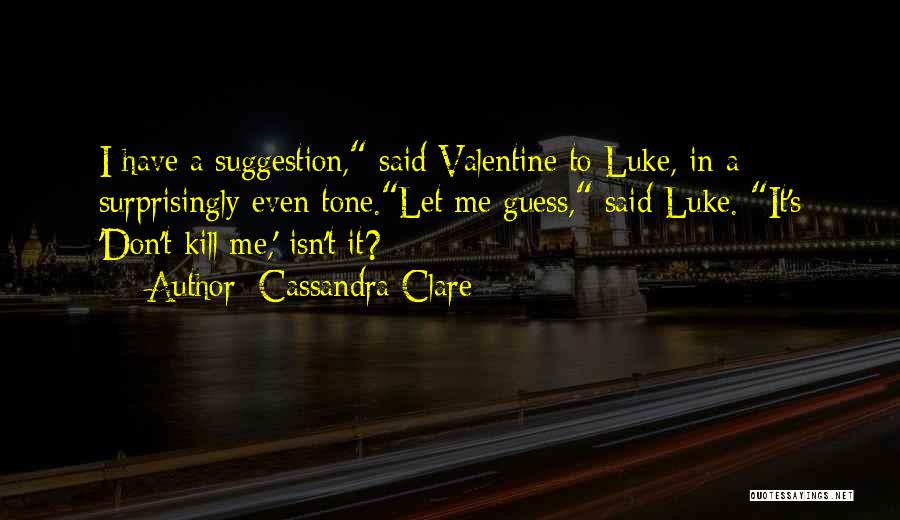 Cassandra Clare Quotes: I Have A Suggestion, Said Valentine To Luke, In A Surprisingly Even Tone.let Me Guess, Said Luke. It's 'don't Kill