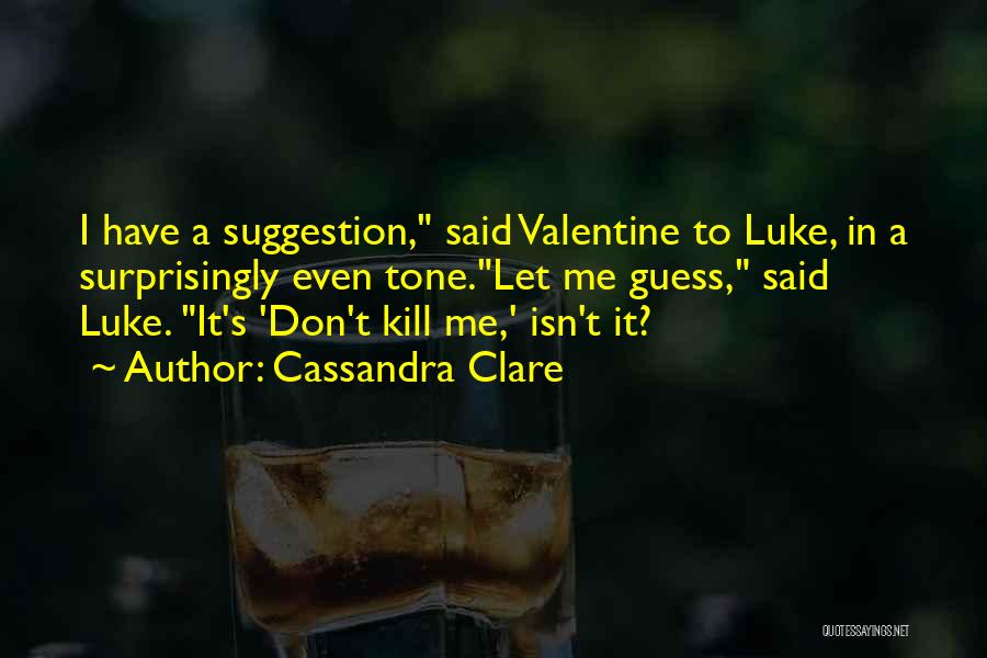 Cassandra Clare Quotes: I Have A Suggestion, Said Valentine To Luke, In A Surprisingly Even Tone.let Me Guess, Said Luke. It's 'don't Kill