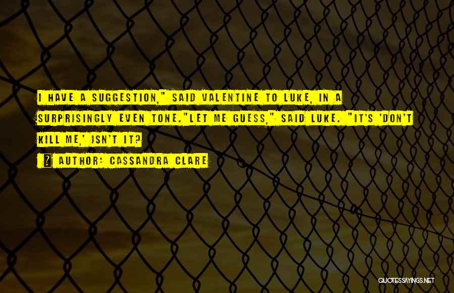 Cassandra Clare Quotes: I Have A Suggestion, Said Valentine To Luke, In A Surprisingly Even Tone.let Me Guess, Said Luke. It's 'don't Kill