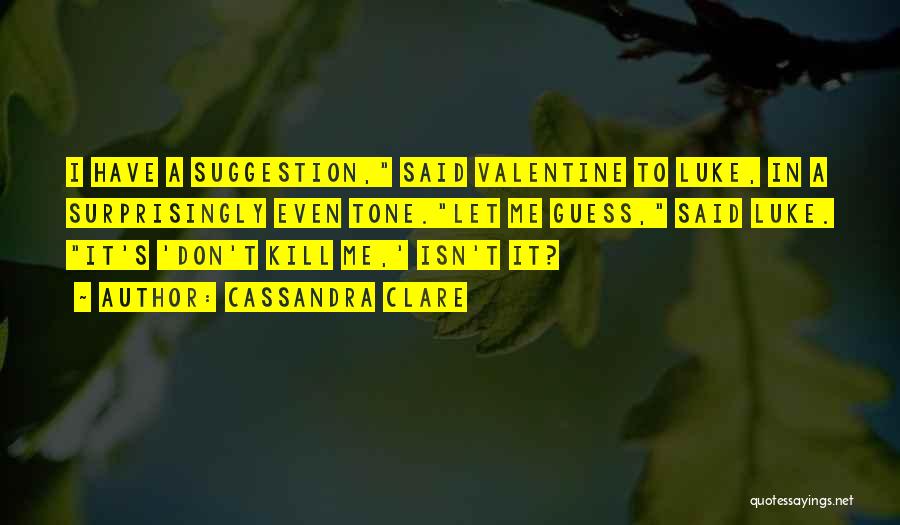 Cassandra Clare Quotes: I Have A Suggestion, Said Valentine To Luke, In A Surprisingly Even Tone.let Me Guess, Said Luke. It's 'don't Kill