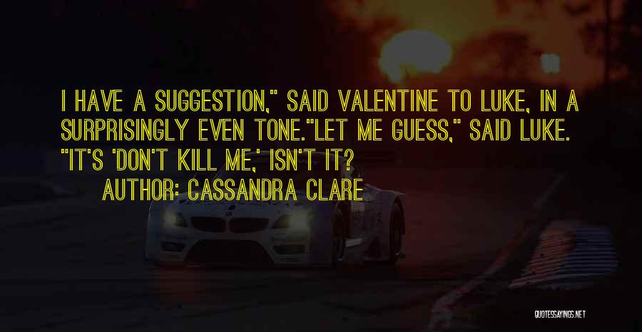 Cassandra Clare Quotes: I Have A Suggestion, Said Valentine To Luke, In A Surprisingly Even Tone.let Me Guess, Said Luke. It's 'don't Kill