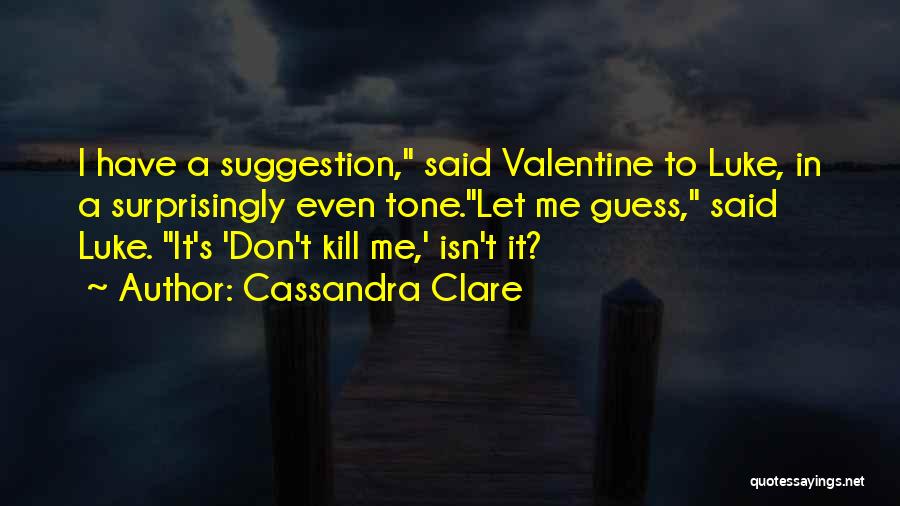 Cassandra Clare Quotes: I Have A Suggestion, Said Valentine To Luke, In A Surprisingly Even Tone.let Me Guess, Said Luke. It's 'don't Kill