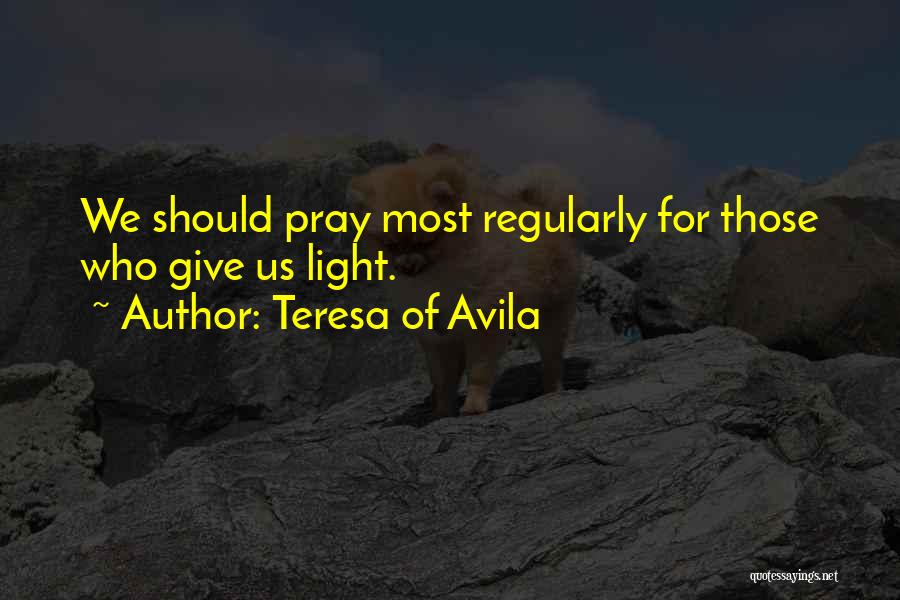 Teresa Of Avila Quotes: We Should Pray Most Regularly For Those Who Give Us Light.