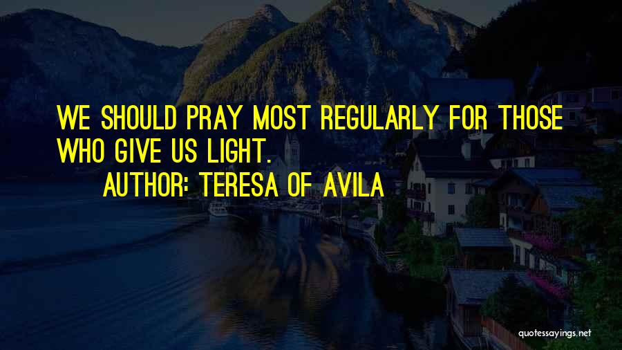 Teresa Of Avila Quotes: We Should Pray Most Regularly For Those Who Give Us Light.