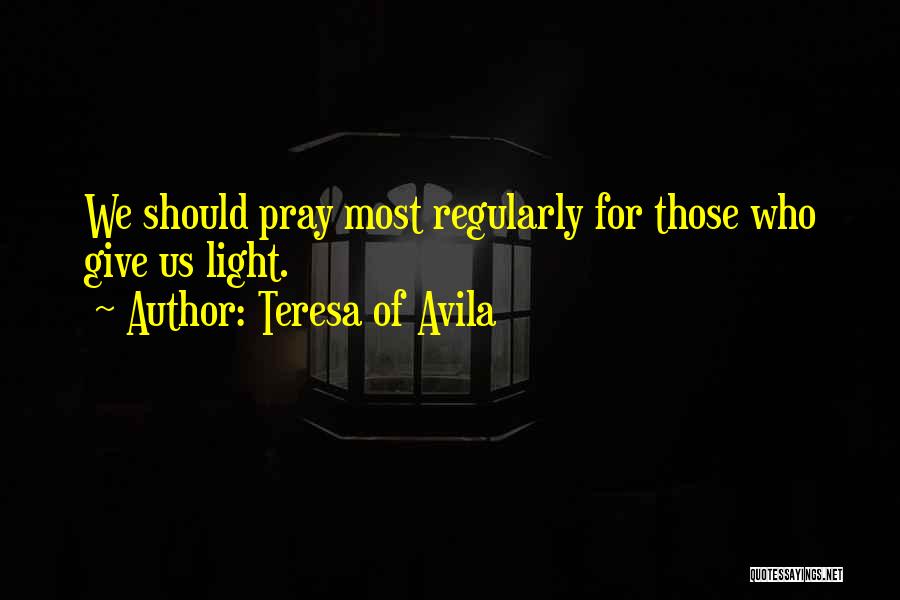 Teresa Of Avila Quotes: We Should Pray Most Regularly For Those Who Give Us Light.