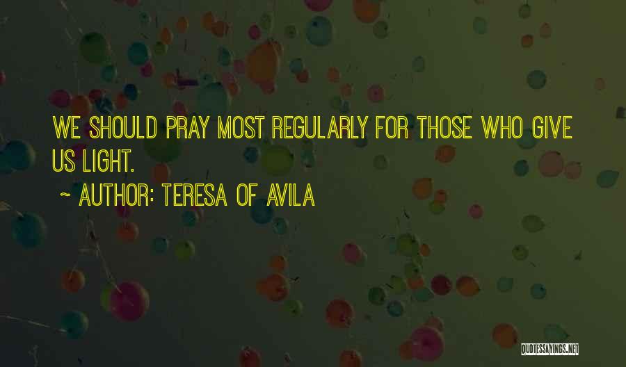 Teresa Of Avila Quotes: We Should Pray Most Regularly For Those Who Give Us Light.