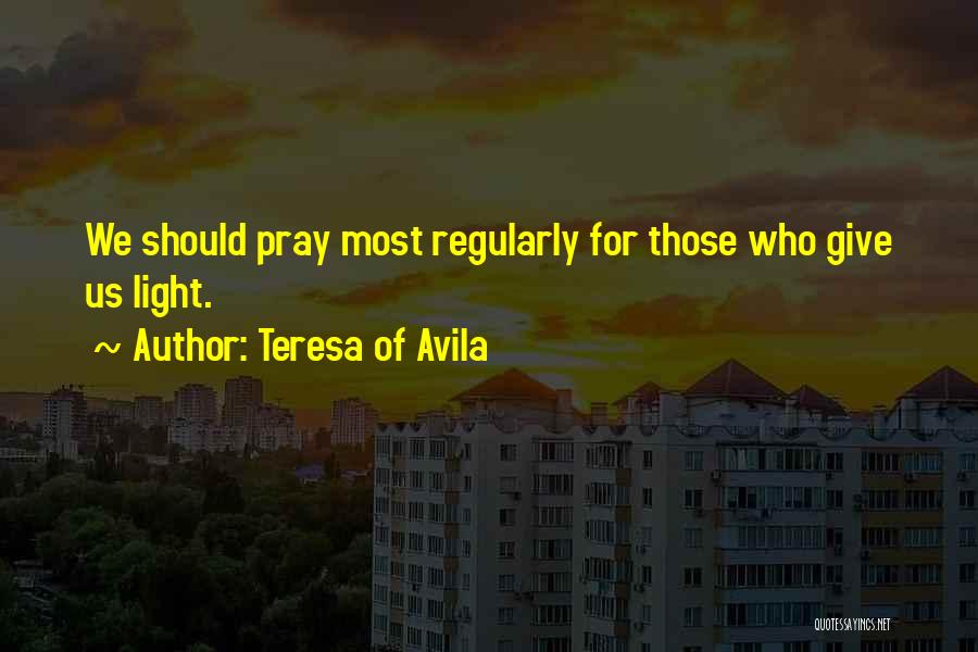 Teresa Of Avila Quotes: We Should Pray Most Regularly For Those Who Give Us Light.