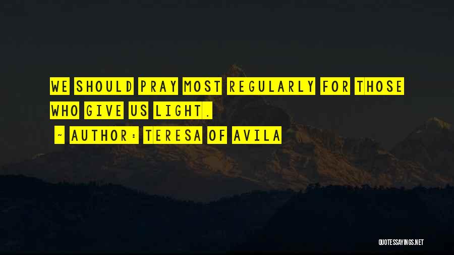 Teresa Of Avila Quotes: We Should Pray Most Regularly For Those Who Give Us Light.