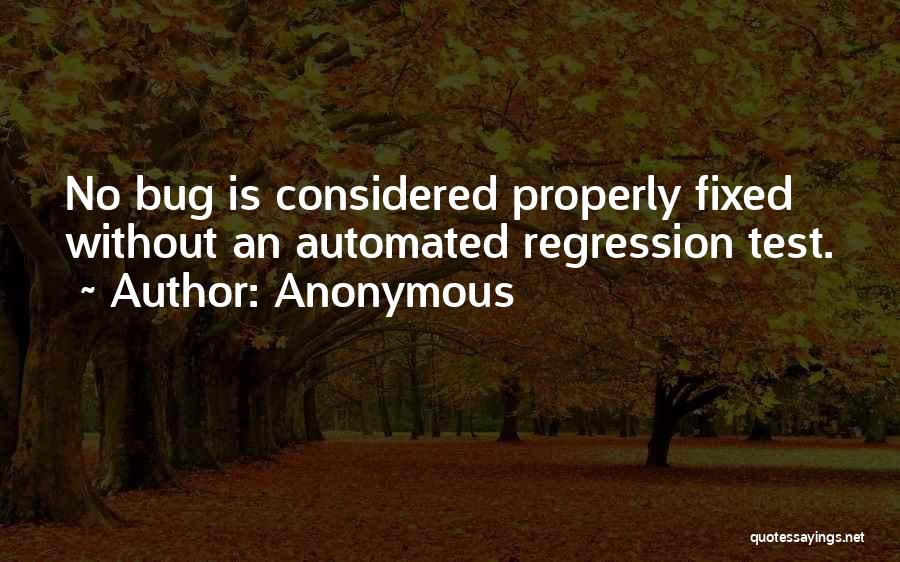 Anonymous Quotes: No Bug Is Considered Properly Fixed Without An Automated Regression Test.