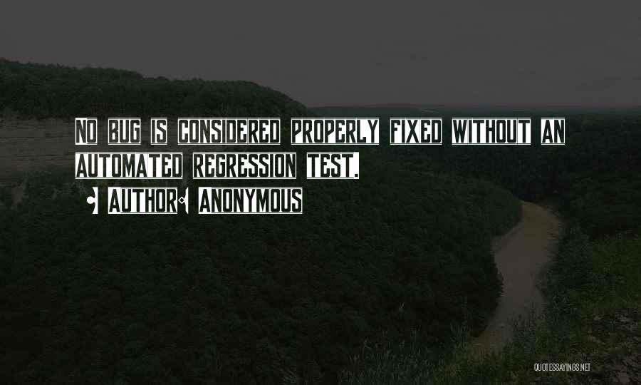 Anonymous Quotes: No Bug Is Considered Properly Fixed Without An Automated Regression Test.