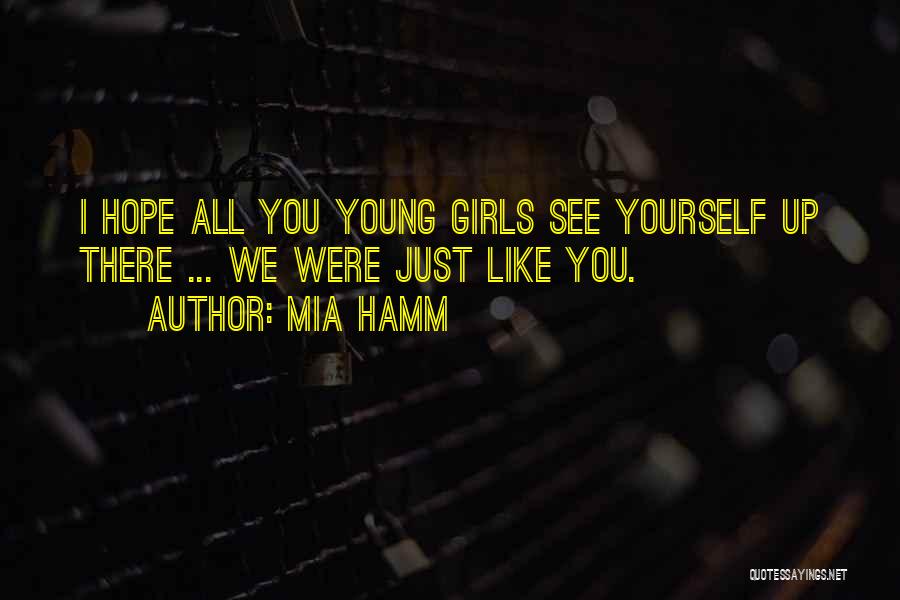 Mia Hamm Quotes: I Hope All You Young Girls See Yourself Up There ... We Were Just Like You.