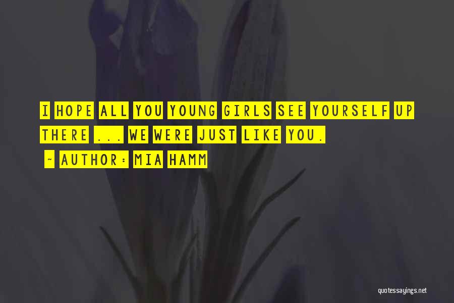 Mia Hamm Quotes: I Hope All You Young Girls See Yourself Up There ... We Were Just Like You.