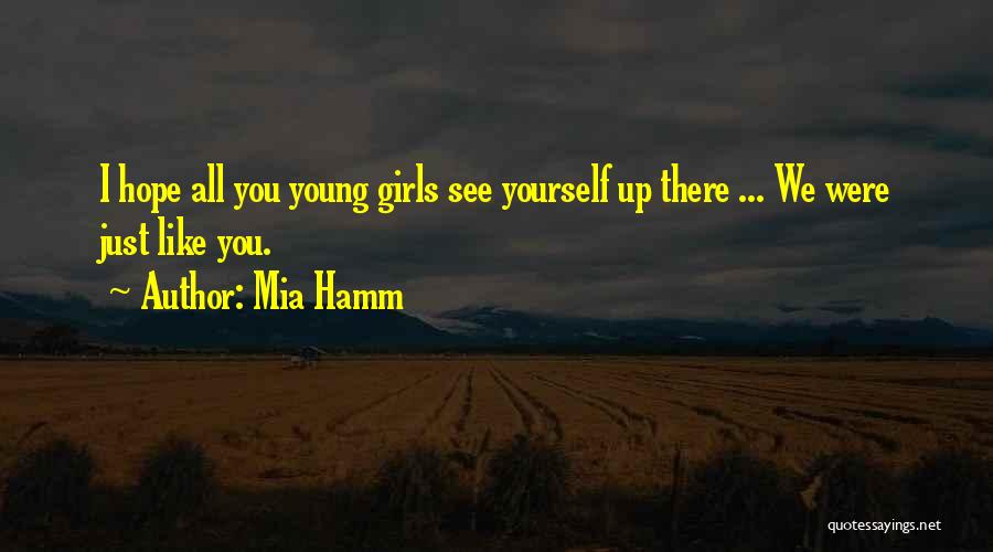 Mia Hamm Quotes: I Hope All You Young Girls See Yourself Up There ... We Were Just Like You.