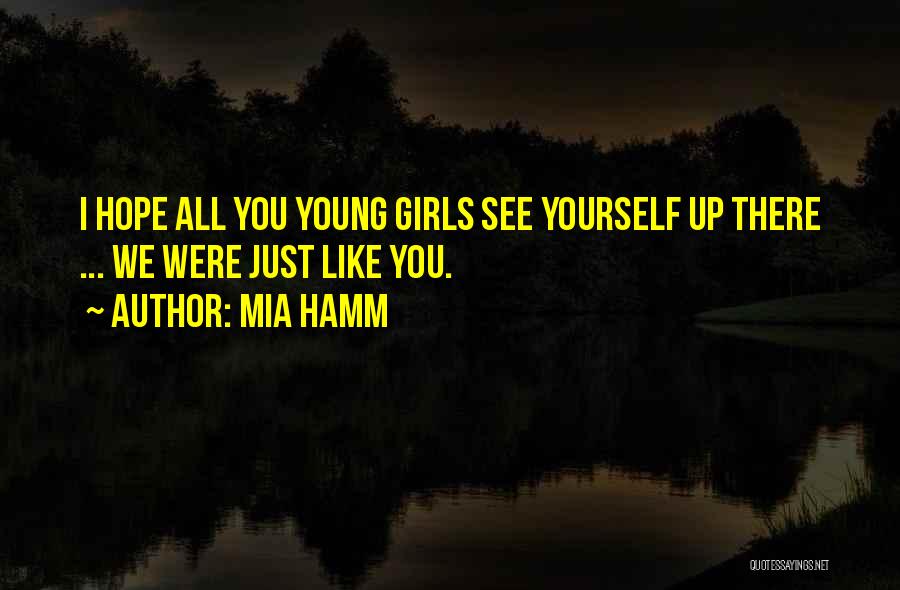 Mia Hamm Quotes: I Hope All You Young Girls See Yourself Up There ... We Were Just Like You.