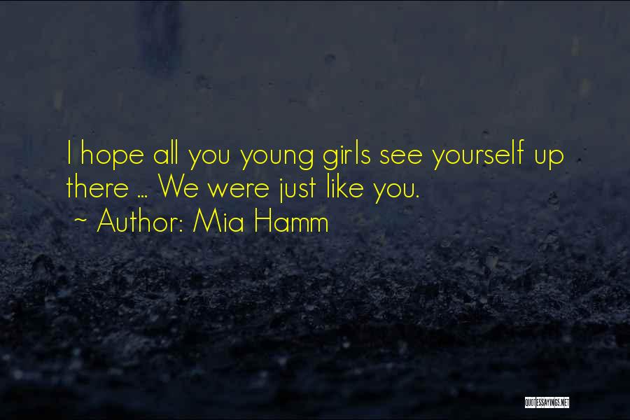 Mia Hamm Quotes: I Hope All You Young Girls See Yourself Up There ... We Were Just Like You.