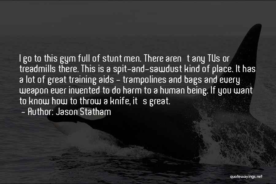 Jason Statham Quotes: I Go To This Gym Full Of Stunt Men. There Aren't Any Tvs Or Treadmills There. This Is A Spit-and-sawdust