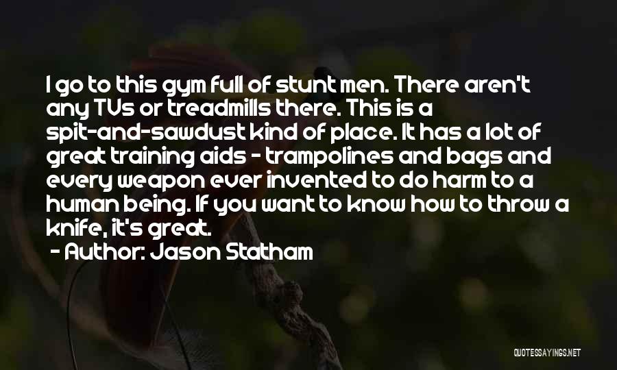 Jason Statham Quotes: I Go To This Gym Full Of Stunt Men. There Aren't Any Tvs Or Treadmills There. This Is A Spit-and-sawdust