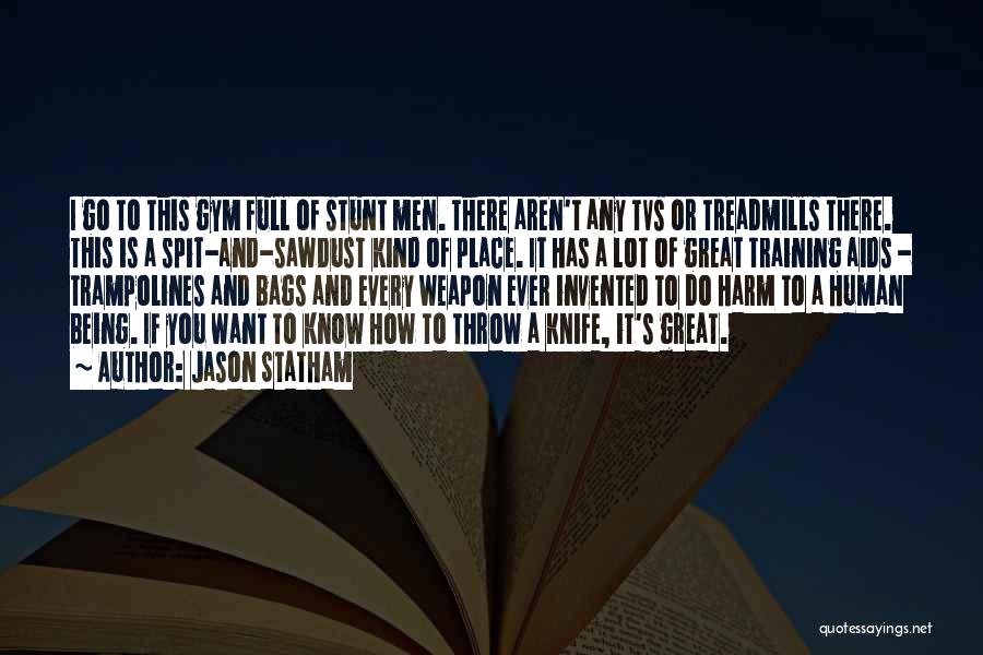 Jason Statham Quotes: I Go To This Gym Full Of Stunt Men. There Aren't Any Tvs Or Treadmills There. This Is A Spit-and-sawdust