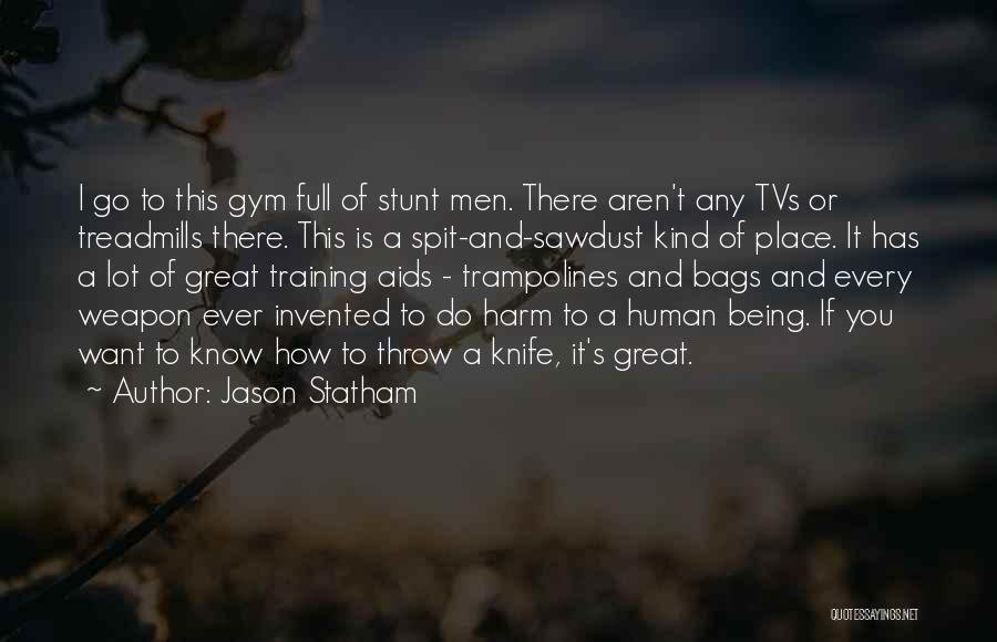 Jason Statham Quotes: I Go To This Gym Full Of Stunt Men. There Aren't Any Tvs Or Treadmills There. This Is A Spit-and-sawdust