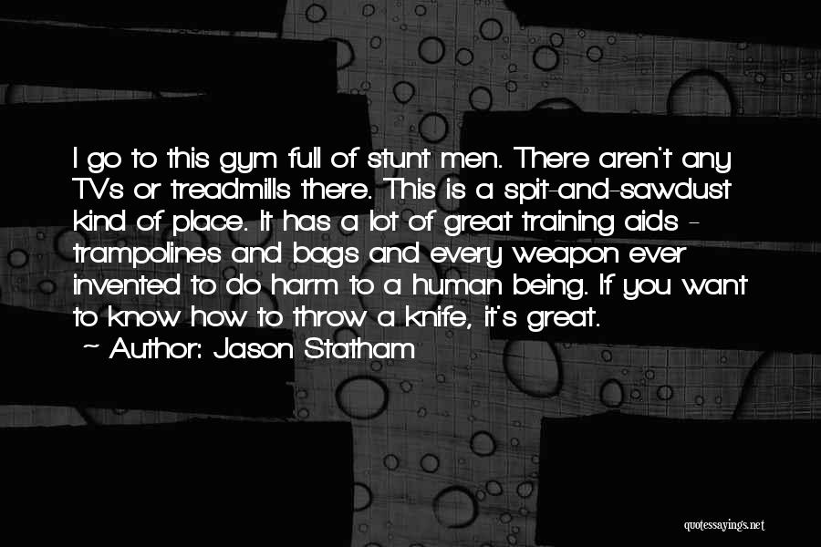 Jason Statham Quotes: I Go To This Gym Full Of Stunt Men. There Aren't Any Tvs Or Treadmills There. This Is A Spit-and-sawdust