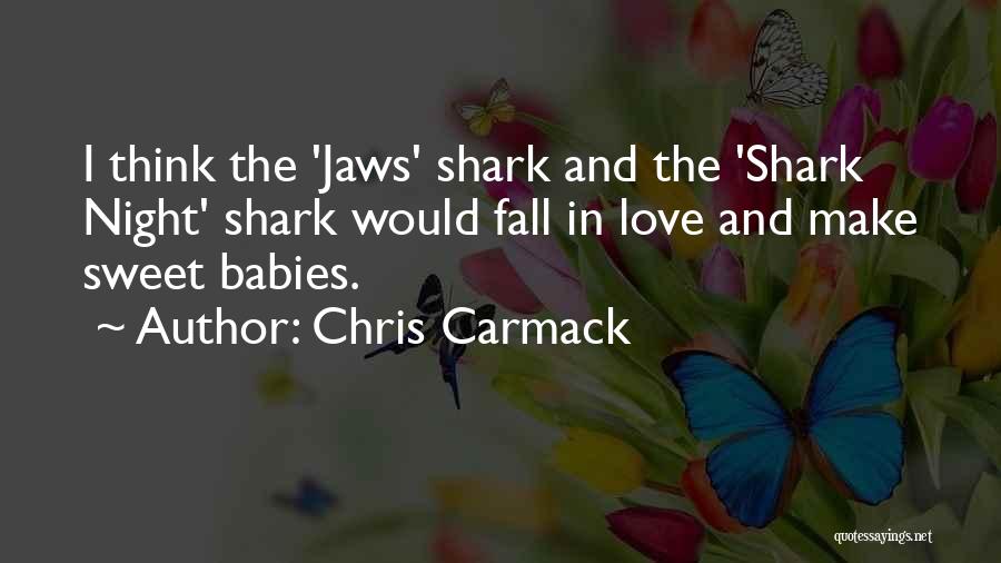 Chris Carmack Quotes: I Think The 'jaws' Shark And The 'shark Night' Shark Would Fall In Love And Make Sweet Babies.
