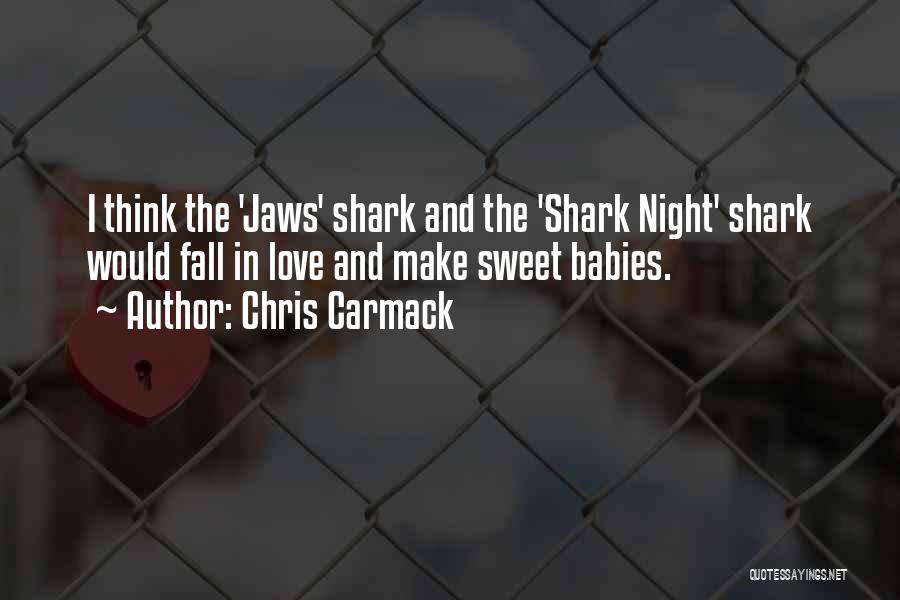 Chris Carmack Quotes: I Think The 'jaws' Shark And The 'shark Night' Shark Would Fall In Love And Make Sweet Babies.