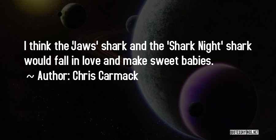 Chris Carmack Quotes: I Think The 'jaws' Shark And The 'shark Night' Shark Would Fall In Love And Make Sweet Babies.