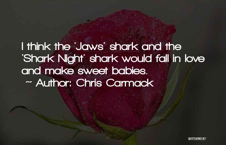 Chris Carmack Quotes: I Think The 'jaws' Shark And The 'shark Night' Shark Would Fall In Love And Make Sweet Babies.