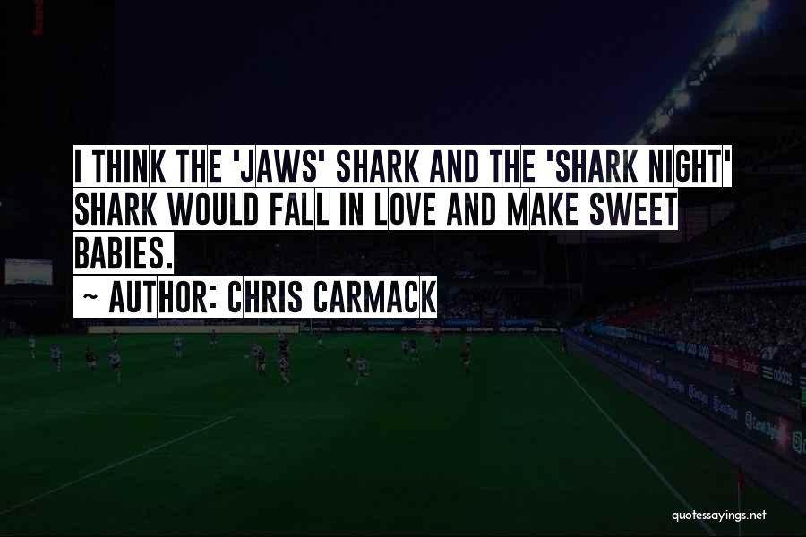 Chris Carmack Quotes: I Think The 'jaws' Shark And The 'shark Night' Shark Would Fall In Love And Make Sweet Babies.