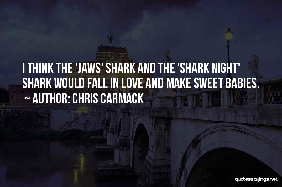 Chris Carmack Quotes: I Think The 'jaws' Shark And The 'shark Night' Shark Would Fall In Love And Make Sweet Babies.