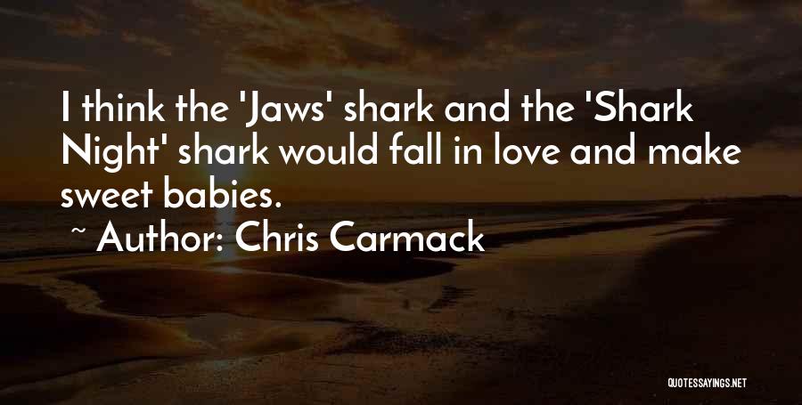 Chris Carmack Quotes: I Think The 'jaws' Shark And The 'shark Night' Shark Would Fall In Love And Make Sweet Babies.