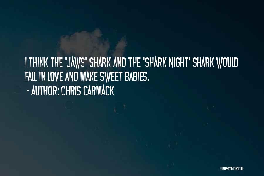 Chris Carmack Quotes: I Think The 'jaws' Shark And The 'shark Night' Shark Would Fall In Love And Make Sweet Babies.