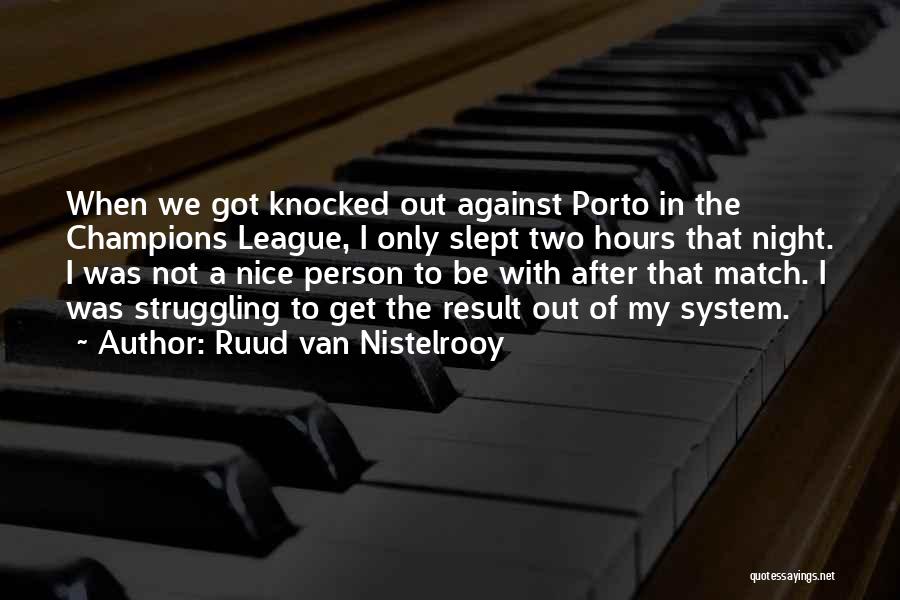 Ruud Van Nistelrooy Quotes: When We Got Knocked Out Against Porto In The Champions League, I Only Slept Two Hours That Night. I Was