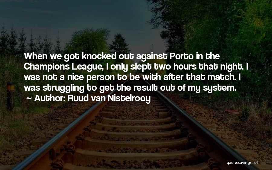 Ruud Van Nistelrooy Quotes: When We Got Knocked Out Against Porto In The Champions League, I Only Slept Two Hours That Night. I Was