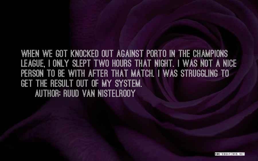 Ruud Van Nistelrooy Quotes: When We Got Knocked Out Against Porto In The Champions League, I Only Slept Two Hours That Night. I Was