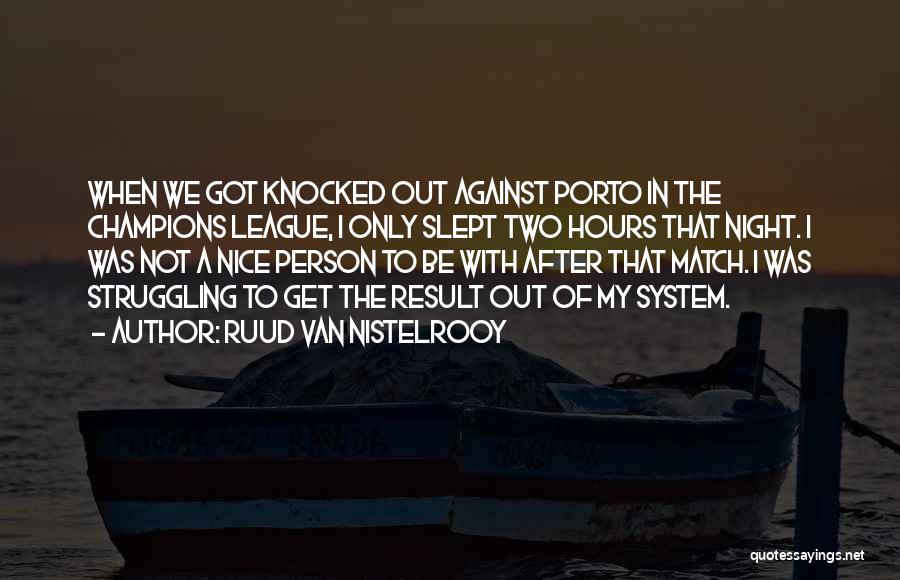 Ruud Van Nistelrooy Quotes: When We Got Knocked Out Against Porto In The Champions League, I Only Slept Two Hours That Night. I Was