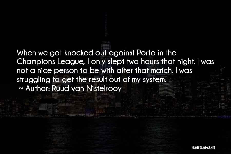 Ruud Van Nistelrooy Quotes: When We Got Knocked Out Against Porto In The Champions League, I Only Slept Two Hours That Night. I Was