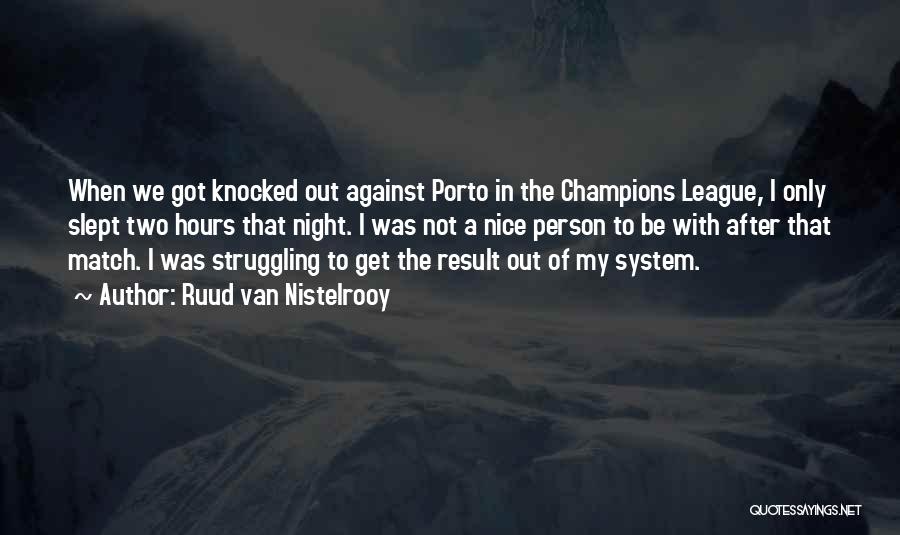 Ruud Van Nistelrooy Quotes: When We Got Knocked Out Against Porto In The Champions League, I Only Slept Two Hours That Night. I Was