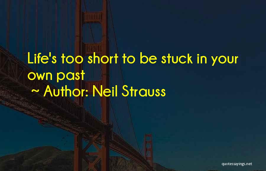 Neil Strauss Quotes: Life's Too Short To Be Stuck In Your Own Past