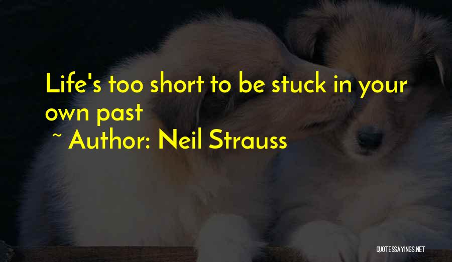 Neil Strauss Quotes: Life's Too Short To Be Stuck In Your Own Past