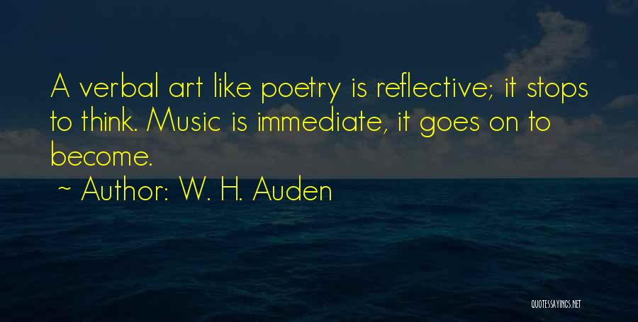 W. H. Auden Quotes: A Verbal Art Like Poetry Is Reflective; It Stops To Think. Music Is Immediate, It Goes On To Become.