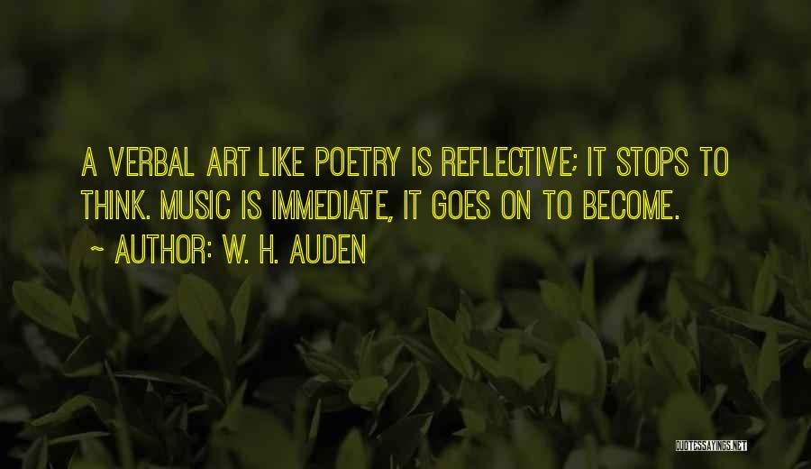 W. H. Auden Quotes: A Verbal Art Like Poetry Is Reflective; It Stops To Think. Music Is Immediate, It Goes On To Become.